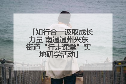 知行合一汲取成长力量 南通通州兴东街道“行走课堂”实地研学活动